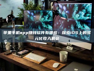 泸州苹果手机app赚钱软件有哪些：探索iOS上的多元化收入机会