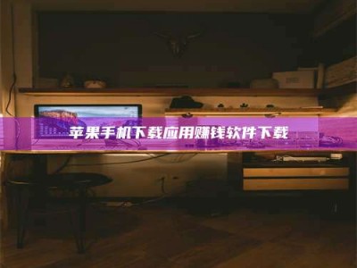 泸州苹果手机下载应用赚钱软件下载