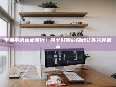 泸州苹果手机也能赚钱！简单好用的赚钱软件软件推荐