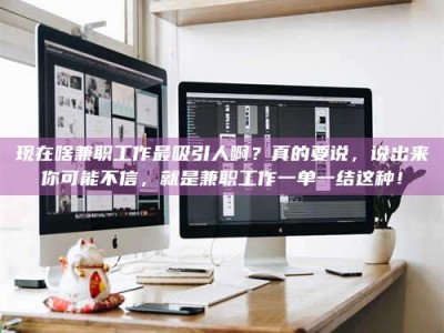 泸州现在啥兼职工作最吸引人啊？真的要说，说出来你可能不信，就是兼职工作一单一结这种！