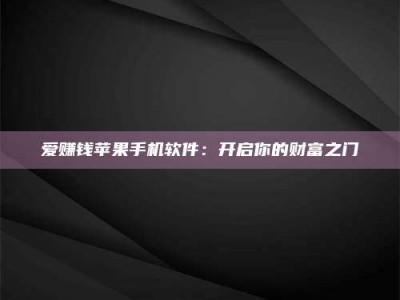 泸州爱赚钱苹果手机软件：开启你的财富之门