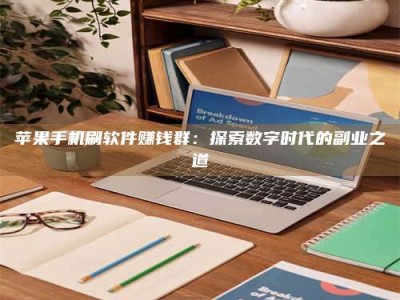 泸州苹果手机刷软件赚钱群：探索数字时代的副业之道